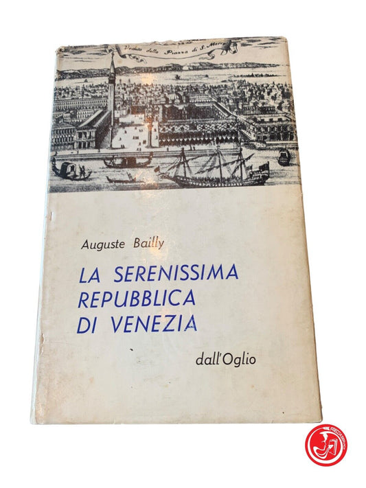 La serenissima repubblica di Venezia - Auguste Bailly - dall'Oglio Editore 1963