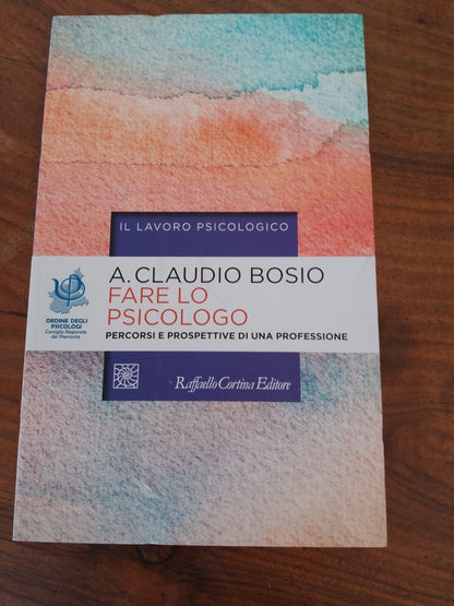 Fare lo psicologo,(PERCORSI E PROSPETTIVE) A. CLAUDIO BOSIO, ED. R. CORTINA,2015