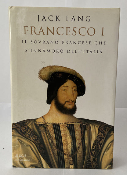 Francesco I Il sovrano francese che si innamorò dell'Italia di Jack Lang